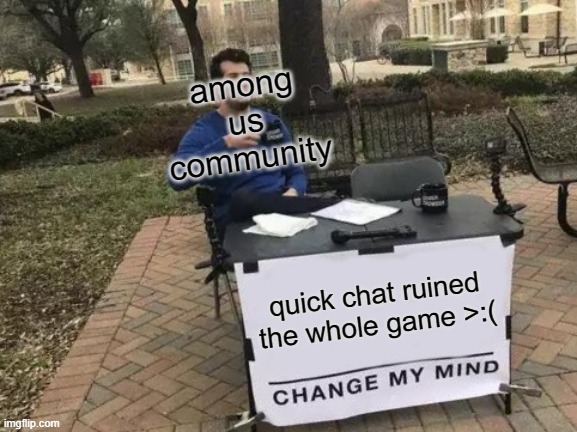 right when this update came out my phone updated and when i saw this update i uninstalled among us right away | among us community; quick chat ruined the whole game >:( | image tagged in memes,change my mind | made w/ Imgflip meme maker