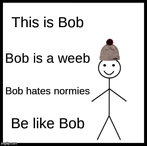 BE like bob | This is Bob; Bob is a weeb; Bob hates normies; Be like Bob | image tagged in memes,be like bill,anime,anime meme | made w/ Imgflip meme maker
