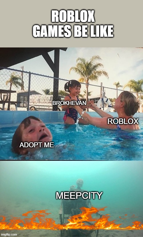 Mother Ignoring Kid Drowning In A Pool | ROBLOX GAMES BE LIKE; BROKHEVAN; ROBLOX; ADOPT ME; MEEPCITY | image tagged in mother ignoring kid drowning in a pool | made w/ Imgflip meme maker