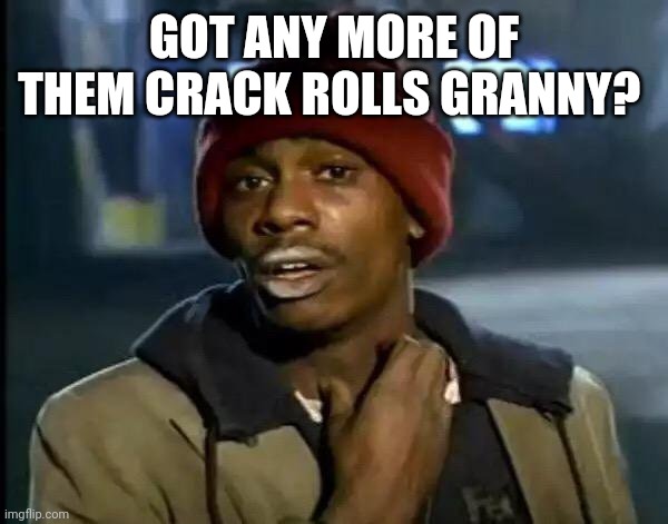 Y'all Got Any More Of That Meme | GOT ANY MORE OF THEM CRACK ROLLS GRANNY? | image tagged in memes,y'all got any more of that | made w/ Imgflip meme maker