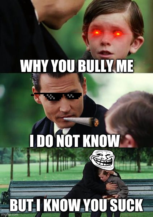 Finding Neverland | WHY YOU BULLY ME; I DO NOT KNOW; BUT I KNOW YOU SUCK | image tagged in memes,finding neverland | made w/ Imgflip meme maker