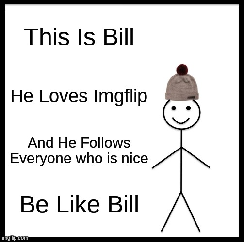 Be Like Bill | This Is Bill; He Loves Imgflip; And He Follows Everyone who is nice; Be Like Bill | image tagged in memes,be like bill,meanwhile on imgflip,follow | made w/ Imgflip meme maker