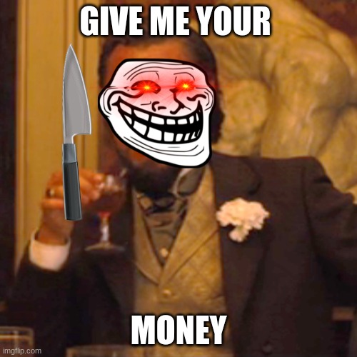 Laughing Leo | GIVE ME YOUR; MONEY | image tagged in memes,laughing leo | made w/ Imgflip meme maker