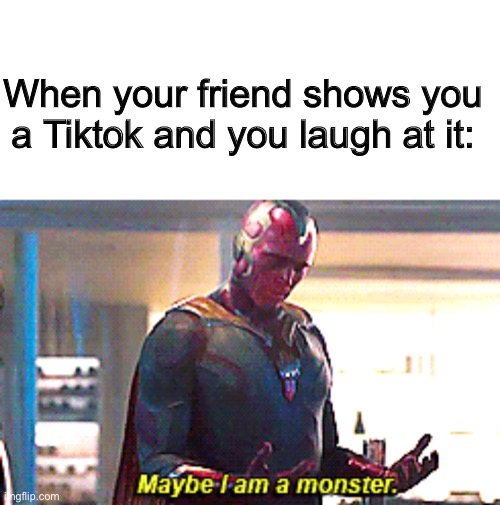 Haha yes | When your friend shows you a Tiktok and you laugh at it: | image tagged in blank text bar,maybe i am a monster,tiktok,tik tok sucks,memes | made w/ Imgflip meme maker