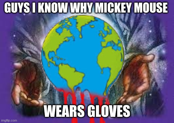 Temp | GUYS I KNOW WHY MICKEY MOUSE; WEARS GLOVES | image tagged in temp | made w/ Imgflip meme maker