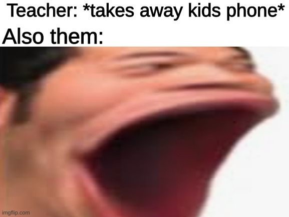 Teachers be like | Teacher: *takes away kids phone*; Also them: | image tagged in memes,pog,pogchamp,funny,not really a gif | made w/ Imgflip meme maker