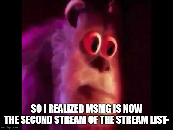 Sully Groan | SO I REALIZED MSMG IS NOW THE SECOND STREAM OF THE STREAM LIST- | image tagged in sully groan | made w/ Imgflip meme maker