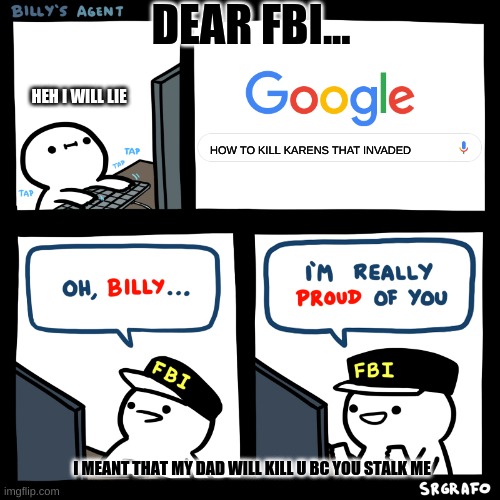 Poor Agent | DEAR FBI... HEH I WILL LIE; HOW TO KILL KARENS THAT INVADED; I MEANT THAT MY DAD WILL KILL U BC YOU STALK ME | image tagged in billy's agent | made w/ Imgflip meme maker
