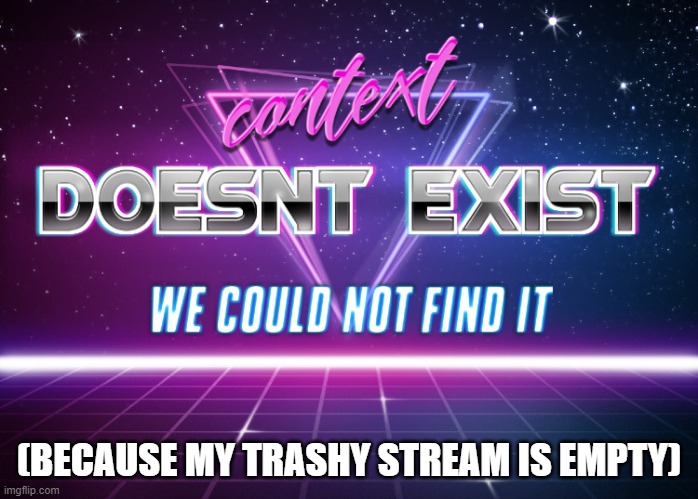 Check out my other stream: Cringe contest | (BECAUSE MY TRASHY STREAM IS EMPTY) | image tagged in context doesnt exist | made w/ Imgflip meme maker