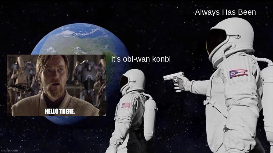 Always Has Been Meme | Always Has Been; it's obi-wan konbi | image tagged in memes,always has been | made w/ Imgflip meme maker