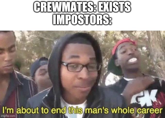 I’m about to end this man’s whole career | CREWMATES: EXISTS
IMPOSTORS: | image tagged in i m about to end this man s whole career | made w/ Imgflip meme maker