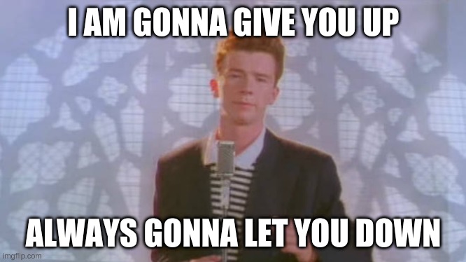 I AM GONNA GIVE YOU UP; ALWAYS GONNA LET YOU DOWN | image tagged in music | made w/ Imgflip meme maker