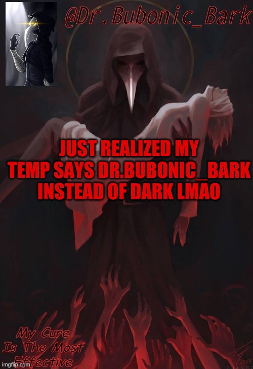 Dr Temp | JUST REALIZED MY TEMP SAYS DR.BUBONIC_BARK INSTEAD OF DARK LMAO | image tagged in dr temp | made w/ Imgflip meme maker
