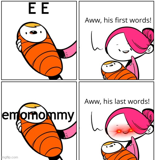 Aww, His Last Words | E E; emomommy | image tagged in aww his last words | made w/ Imgflip meme maker