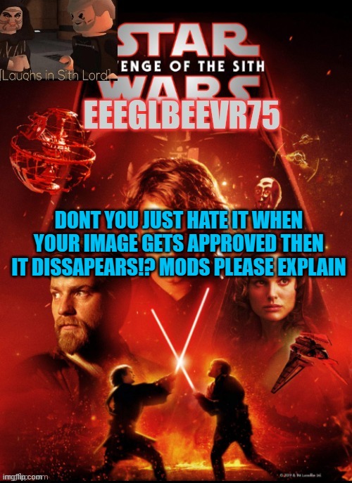 mods plz explain | DONT YOU JUST HATE IT WHEN YOUR IMAGE GETS APPROVED THEN IT DISSAPEARS!? MODS PLEASE EXPLAIN | image tagged in eeglbeevr75's other announcement | made w/ Imgflip meme maker