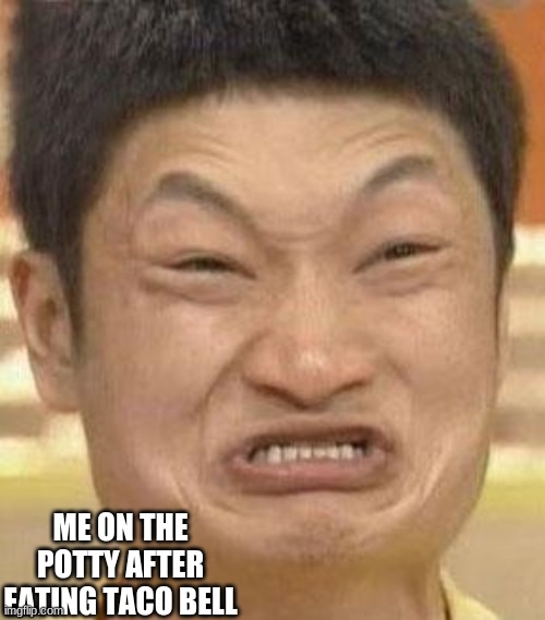 its is very true | ME ON THE POTTY AFTER EATING TACO BELL | image tagged in funny,mad asian man | made w/ Imgflip meme maker