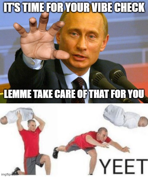 Vibe check yeet | IT'S TIME FOR YOUR VIBE CHECK; LEMME TAKE CARE OF THAT FOR YOU | image tagged in memes,good guy putin,yeet baby | made w/ Imgflip meme maker