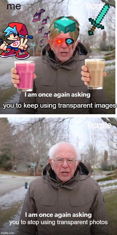 help me what is wrong with me | me; you to keep using transparent images; you to stop using transparent photos | image tagged in memes,bernie i am once again asking for your support,transparent images | made w/ Imgflip meme maker