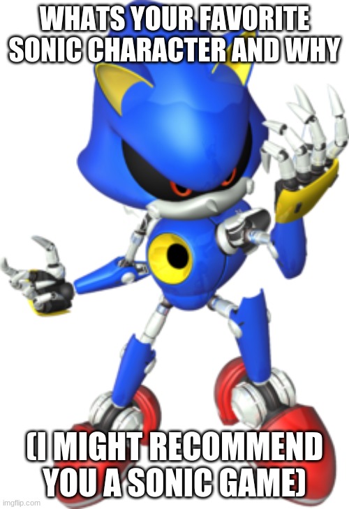 Metal sonic | WHATS YOUR FAVORITE SONIC CHARACTER AND WHY; (I MIGHT RECOMMEND YOU A SONIC GAME) | image tagged in metal sonic,memes | made w/ Imgflip meme maker