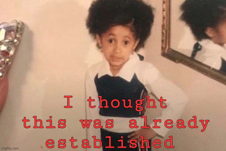Young Cardi B Meme | I thought this was already established | image tagged in memes,young cardi b | made w/ Imgflip meme maker