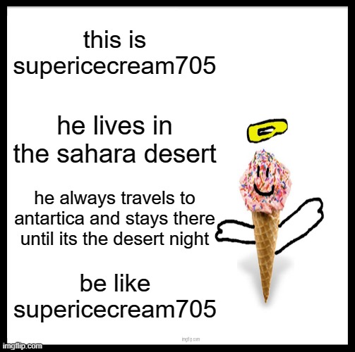 AND HE ALWAYS POST IN FUN STREAM! | this is supericecream705; he lives in the sahara desert; he always travels to antartica and stays there until its the desert night; be like supericecream705 | image tagged in memes,be like bill | made w/ Imgflip meme maker