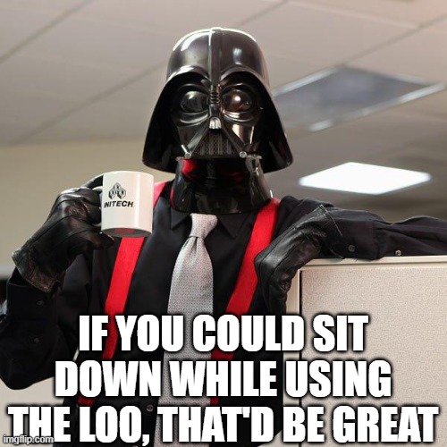 Darth Vader Office Space | IF YOU COULD SIT DOWN WHILE USING THE LOO, THAT'D BE GREAT | image tagged in darth vader office space | made w/ Imgflip meme maker