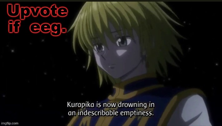 e e g | Upvote if  eeg. | image tagged in kurapika | made w/ Imgflip meme maker