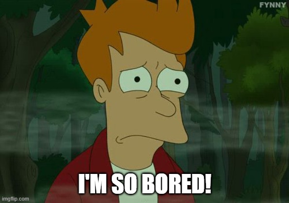 Very Sad Fry from Futurama | I'M SO BORED! | image tagged in very sad fry from futurama | made w/ Imgflip meme maker