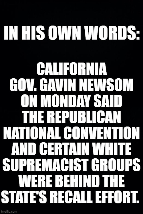 IN HIS OWN WORDS: CALIFORNIA GOV. GAVIN NEWSOM ON MONDAY SAID THE REPUBLICAN NATIONAL CONVENTION AND CERTAIN WHITE SUPREMACIST GROUPS WERE B | made w/ Imgflip meme maker