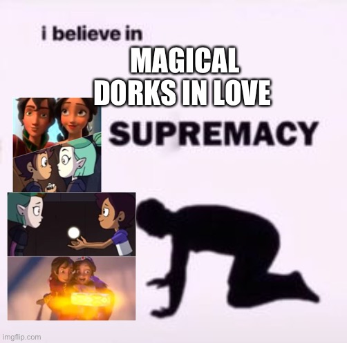 I believe in supremacy | MAGICAL DORKS IN LOVE | image tagged in i believe in supremacy | made w/ Imgflip meme maker