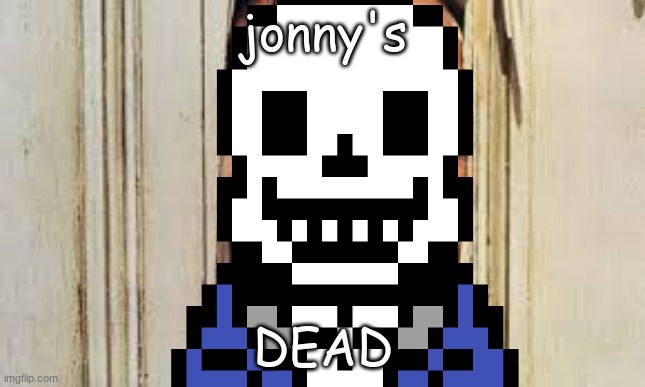 rip jonny | jonny's; DEAD | image tagged in sans undertale | made w/ Imgflip meme maker