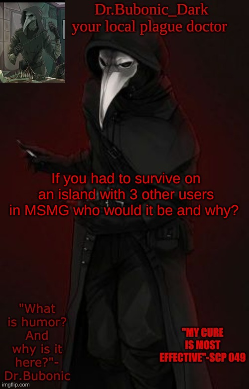 Bubonic Boi | If you had to survive on an island with 3 other users in MSMG who would it be and why? | image tagged in bubonic boi | made w/ Imgflip meme maker