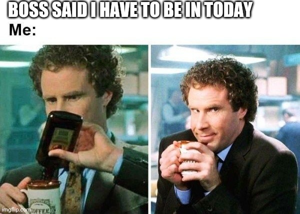 JUST ADD RUM TO MY COFFEE | BOSS SAID I HAVE TO BE IN TODAY | image tagged in work,elf,coffee | made w/ Imgflip meme maker