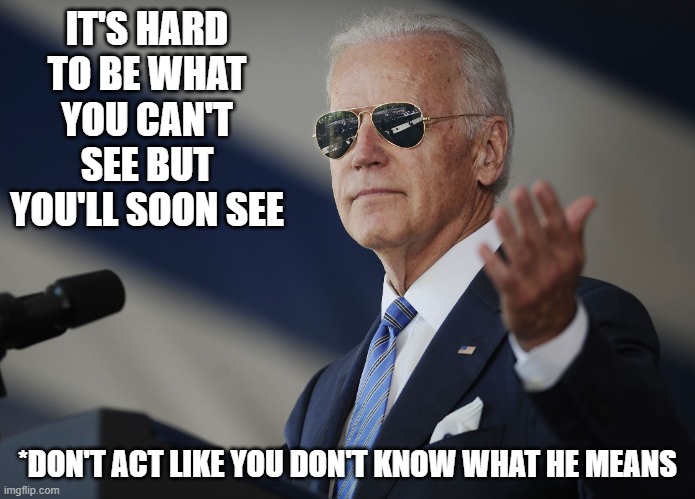Joe Biden - The Great Orator | IT'S HARD TO BE WHAT YOU CAN'T SEE BUT YOU'LL SOON SEE; *DON'T ACT LIKE YOU DON'T KNOW WHAT HE MEANS | image tagged in joe biden come at me bro | made w/ Imgflip meme maker