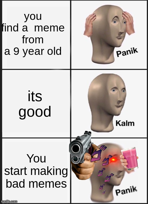 Oh No | you find a  meme from a 9 year old; its good; You start making bad memes | image tagged in memes,panik kalm panik | made w/ Imgflip meme maker