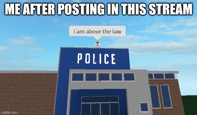 I am above the law | ME AFTER POSTING IN THIS STREAM | image tagged in i am above the law | made w/ Imgflip meme maker