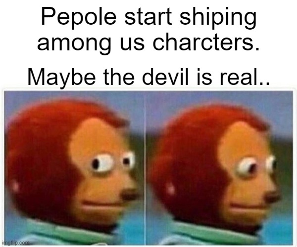 Monkey Puppet Meme | Pepole start shiping among us charcters. Maybe the devil is real.. | image tagged in memes,monkey puppet | made w/ Imgflip meme maker