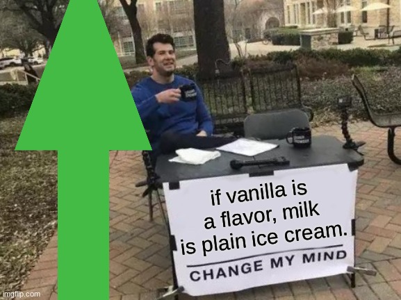 hmm yes | if vanilla is a flavor, milk is plain ice cream. | image tagged in memes,change my mind | made w/ Imgflip meme maker