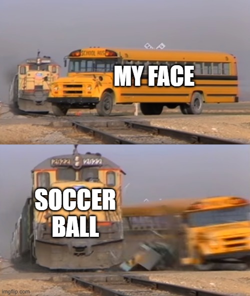 A train hitting a school bus | MY FACE; SOCCER BALL | image tagged in a train hitting a school bus,soccer | made w/ Imgflip meme maker