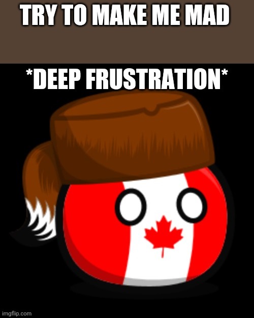 Canada 2.0 | TRY TO MAKE ME MAD | image tagged in canada 2 0 | made w/ Imgflip meme maker