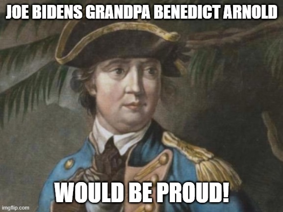 Benedict Arnold  | JOE BIDENS GRANDPA BENEDICT ARNOLD; WOULD BE PROUD! | image tagged in benedict arnold | made w/ Imgflip meme maker