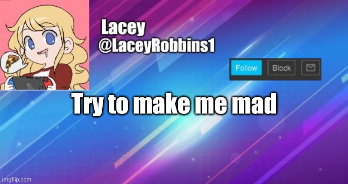 Lacey announcement template | Try to make me mad | image tagged in lacey announcement template | made w/ Imgflip meme maker