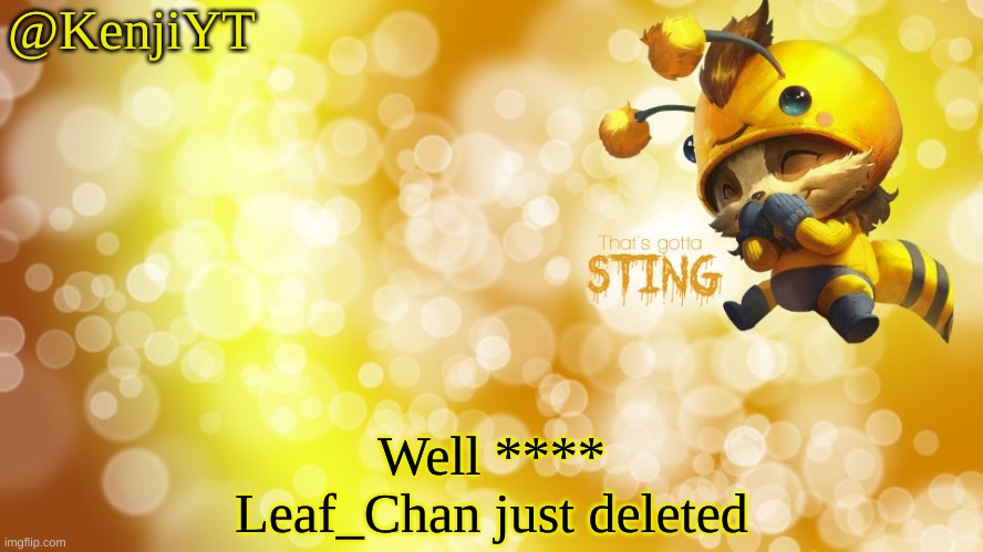 She will be missed | Well **** Leaf_Chan just deleted | image tagged in beemo | made w/ Imgflip meme maker