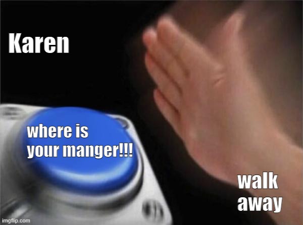 Blank Nut Button Meme | Karen; where is your manger!!! walk away | image tagged in memes,blank nut button | made w/ Imgflip meme maker