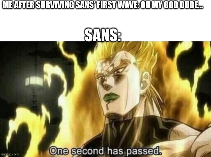 *bad time* | ME AFTER SURVIVING SANS’ FIRST WAVE: OH MY GOD DUDE... SANS: | image tagged in dio one second has passed,sans | made w/ Imgflip meme maker