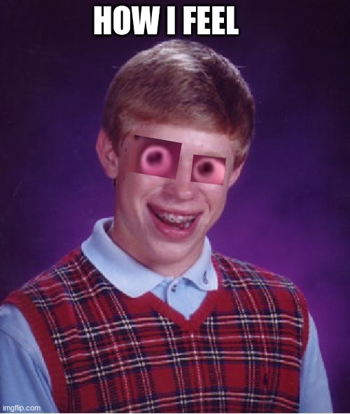 Bad Luck Brian Meme | HOW I FEEL | image tagged in memes,bad luck brian | made w/ Imgflip meme maker