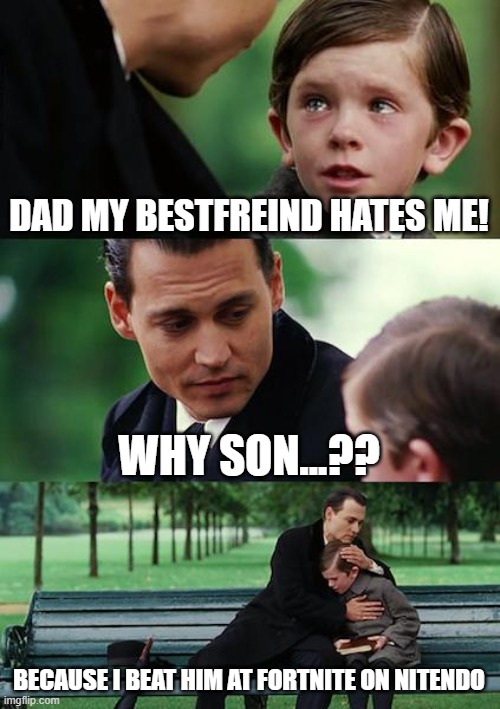 Finding Neverland Meme | DAD MY BESTFREIND HATES ME! WHY SON...?? BECAUSE I BEAT HIM AT FORTNITE ON NITENDO | image tagged in memes,finding neverland | made w/ Imgflip meme maker