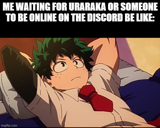 *sigh* i have been waiting for a few hours now | ME WAITING FOR URARAKA OR SOMEONE TO BE ONLINE ON THE DISCORD BE LIKE: | image tagged in deku chill | made w/ Imgflip meme maker