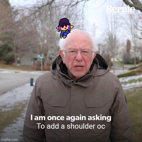 Bernie I Am Once Again Asking For Your Support | To add a shoulder oc | image tagged in memes,bernie i am once again asking for your support | made w/ Imgflip meme maker