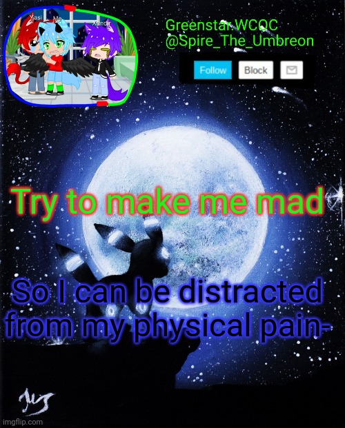 Spire announcement (Greenstar.WCOC) | Try to make me mad; So I can be distracted from my physical pain- | image tagged in spire announcement greenstar wcoc | made w/ Imgflip meme maker